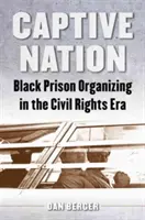 Captive Nation: Organizarea închisorilor negre în era drepturilor civile - Captive Nation: Black Prison Organizing in the Civil Rights Era