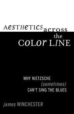 Aesthetics Across the Color Line: De ce Nietzsche (uneori) nu poate cânta blues - Aesthetics Across the Color Line: Why Nietzsche (Sometimes) Can't Sing the Blues