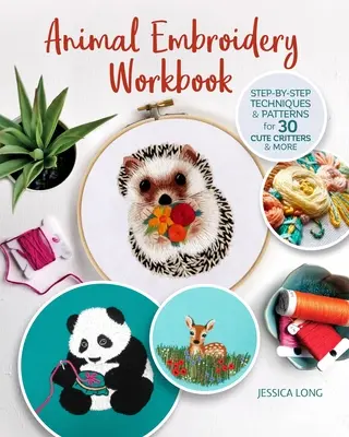 Animal Embroidery Workbook: Step-By-Step Techniques & Patterns for 30 Cute Critters & More (Tehnici și modele pas cu pas pentru 30 de animale drăguțe și multe altele) - Animal Embroidery Workbook: Step-By-Step Techniques & Patterns for 30 Cute Critters & More