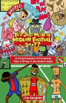 Sunt doar eu sau fotbalul modern este o porcărie? - O enciclopedie a tot ceea ce este greșit în jocul modern - Is it Just Me or is Modern Football S**t? - An Encyclopaedia of Everything That is Wrong in the Modern Game