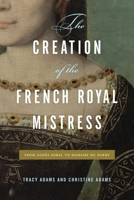 Crearea amantei regale franceze: De la Agns Sorel la Madame Du Barry - The Creation of the French Royal Mistress: From Agns Sorel to Madame Du Barry