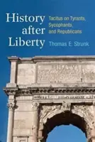 Istoria după libertate: Tacitus on Tyrants, Sycophants, and Republicans - History After Liberty: Tacitus on Tyrants, Sycophants, and Republicans