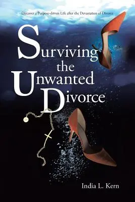 Supraviețuirea divorțului nedorit: Descoperă o viață condusă de un scop după devastările divorțului - Surviving the Unwanted Divorce: Discover a Purpose-driven Life after the Devastation of Divorce
