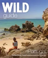 Wild Guide Portugal: Locuri ascunse, aventuri extraordinare și viață bună - Wild Guide Portugal: Hidden Places, Great Adventures & the Good Life