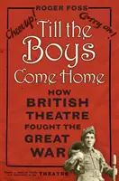 Till the Boys Come Home: Cum a luptat teatrul britanic în Marele Război - Till the Boys Come Home: How British Theatre Fought the Great War
