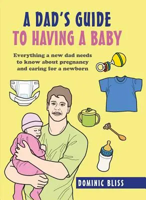 Ghidul unui tată pentru a avea un copil: Tot ce trebuie să știe un nou tată despre sarcină și îngrijirea unui nou-născut - A Dad's Guide to Having a Baby: Everything a New Dad Needs to Know about Pregnancy and Caring for a Newborn
