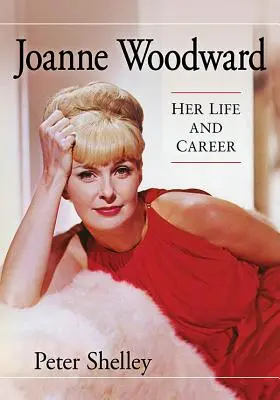 Joanne Woodward: viața și cariera ei - Joanne Woodward: Her Life and Career