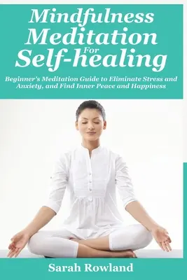 Meditație Mindfulness pentru Autovindecare: Ghid de meditație pentru începători pentru a elimina stresul, anxietatea și depresia și pentru a găsi pacea interioară și fericirea - Mindfulness Meditation for Self-Healing: Beginner's Meditation Guide to Eliminate Stress, Anxiety and Depression, and Find Inner Peace and Happiness