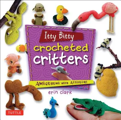 Itty Bitty Crocheted Critters: Amigurumi cu atitudine! - Itty Bitty Crocheted Critters: Amigurumi with Attitude!