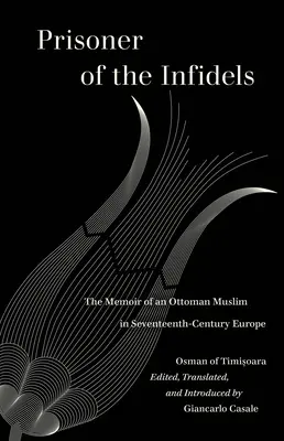 Prizonier al necredincioșilor: Memoriile unui musulman otoman în Europa secolului al XVII-lea - Prisoner of the Infidels: The Memoir of an Ottoman Muslim in Seventeenth-Century Europe