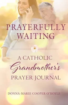 Așteptând cu rugăciune: Jurnalul de rugăciuni al unei bunici catolice - Prayerfully Waiting: A Catholic Grandmother's Prayer Journal