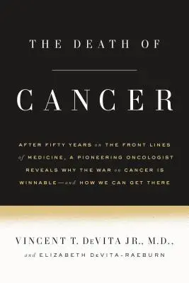 Moartea cancerului: După cincizeci de ani în prima linie a medicinei, un oncolog pionier dezvăluie de ce războiul împotriva cancerului poate fi câștigat - A - The Death of Cancer: After Fifty Years on the Front Lines of Medicine, a Pioneering Oncologist Reveals Why the War on Cancer Is Winnable--A