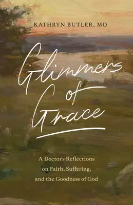 Licăriri de har: Reflecțiile unui medic despre credință, suferință și bunătatea lui Dumnezeu (A Doctor's Reflections on Faith, Suffering, and the Goodness of God) - Glimmers of Grace: A Doctor's Reflections on Faith, Suffering, and the Goodness of God