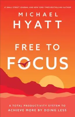 Free to Focus - Un sistem de productivitate totală pentru a obține mai mult prin a face mai puțin - Free to Focus - A Total Productivity System to Achieve More by Doing Less