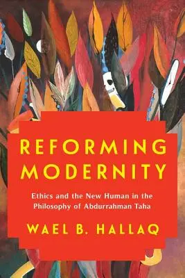 Reformarea modernității: Etica și noul uman în filosofia lui Abdurrahman Taha - Reforming Modernity: Ethics and the New Human in the Philosophy of Abdurrahman Taha
