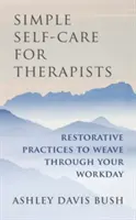 Self-Care simplă pentru terapeuți: Restorative Practices to Weave Through Your Workday (Practici restaurative pentru a vă împleti ziua de lucru) - Simple Self-Care for Therapists: Restorative Practices to Weave Through Your Workday