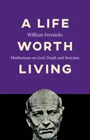 O viață care merită trăită: Meditații despre Dumnezeu, moarte și stoicism - A Life Worth Living: Meditations on God, Death and Stoicism