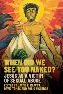 Când te-am văzut gol? Iisus ca victimă a abuzurilor sexuale (Jesus as a Victim of Sexual Abuse) - When Did We See You Naked?: Jesus as a Victim of Sexual Abuse