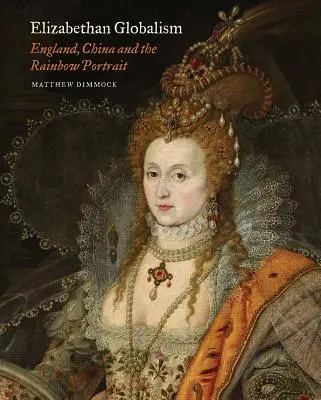 Globalismul elisabetan: Anglia, China și portretul curcubeului - Elizabethan Globalism: England, China and the Rainbow Portrait