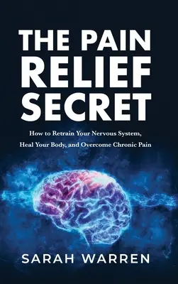 Secretul ameliorării durerii: Cum să vă reantrenați sistemul nervos, să vă vindecați corpul și să depășiți durerea cronică - The Pain Relief Secret: How to Retrain Your Nervous System, Heal Your Body, and Overcome Chronic Pain