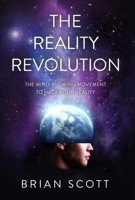 Revoluția Realității: Mișcarea uluitoare pentru a-ți sparge realitatea - The Reality Revolution: The Mind-Blowing Movement to Hack Your Reality