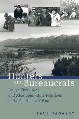 Vânători și birocrați: Putere, cunoaștere și relații între aborigeni și stat în sud-vestul Yukonului - Hunters and Bureaucrats: Power, Knowledge, and Aboriginal-State Relations in the Southwest Yukon
