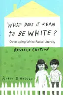 Ce înseamnă să fii alb?; Dezvoltarea alfabetizării rasiale a albilor - Ediție revizuită - What Does It Mean to Be White?; Developing White Racial Literacy - Revised Edition