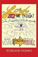 Doamne ajută-mă, sunt blocat! When Moving Forward Seems Impossible - Lord Help Me I'm Stuck!: When Moving Forward Seems Impossible