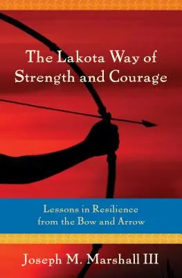 Calea Lakota a forței și curajului: Lecții de reziliență de la arc și săgeată - The Lakota Way of Strength and Courage: Lessons in Resilience from the Bow and Arrow