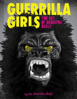 Guerrilla Girls: Arta de a te purta urât - Guerrilla Girls: The Art of Behaving Badly