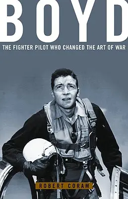 Boyd: Pilotul de vânătoare care a schimbat arta războiului - Boyd: The Fighter Pilot Who Changed the Art of War