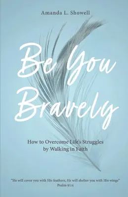 Fii tu cu curaj: Cum să treci peste luptele vieții prin credință - Be You Bravely: How to Overcome Life's Struggles by Walking in Faith
