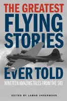 Cele mai mari povești de zbor spuse vreodată: Nineteen Amazing Tales From The Sky - The Greatest Flying Stories Ever Told: Nineteen Amazing Tales From The Sky