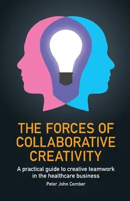Forțele creativității colaborative: Un ghid practic pentru munca creativă în echipă în domeniul sănătății - The Forces of Collaborative Creativity: A practical guide to creative teamwork in the healthcare business