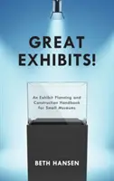 Great Exhibits! An Exhibit Planning and Construction Handbook for Small Museums - Great Exhibits!: An Exhibit Planning and Construction Handbook for Small Museums