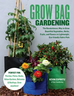 Grow Bag Gardening: The Revolutionary Way to Grow Bountiful Vegetables, Herbs, Fruits, and Flowers in Lightweight, Eco-Friendly Fabric Pot