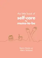 Mica carte de autoîngrijire pentru viitoarele mămici (Little Book of Self-Care for Mums-To-Be) - Little Book of Self-Care for Mums-To-Be
