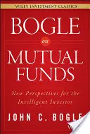 Bogle on Mutual Funds: Noi perspective pentru investitorul inteligent - Bogle on Mutual Funds: New Perspectives for the Intelligent Investor