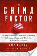 Factorul China: Valorificarea strategiilor de afaceri emergente pentru a concura, a crește și a câștiga în noua economie globală - The China Factor: Leveraging Emerging Business Strategies to Compete, Grow, and Win in the New Global Economy