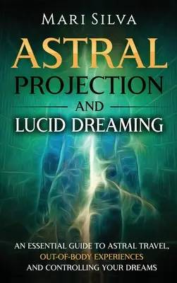 Proiecția astrală și visarea lucidă: Un ghid esențial pentru călătoriile astrale, experiențele extracorporale și controlul viselor tale - Astral Projection and Lucid Dreaming: An Essential Guide to Astral Travel, Out-Of-Body Experiences and Controlling Your Dreams