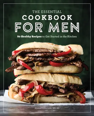 Cartea de bucate esențială pentru bărbați: 85 de rețete sănătoase pentru a începe în bucătărie - The Essential Cookbook for Men: 85 Healthy Recipes to Get Started in the Kitchen