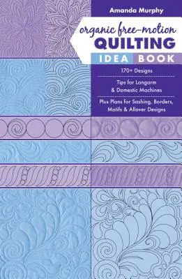 Organic Free-Motion Quilting Idea Book: 170+ Designs; Sfaturi pentru Longarm & Domestic Machines; Plus Planuri pentru Sashing, Borders, Motifs & Allover Designs - Organic Free-Motion Quilting Idea Book: 170+ Designs; Tips for Longarm & Domestic Machines; Plus Plans for Sashing, Borders, Motifs & Allover Designs