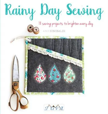 Cusut în zile ploioase: 18 proiecte de cusut pentru a înveseli fiecare zi - Rainy Day Sewing: 18 Sewing Projects to Brighten Every Day
