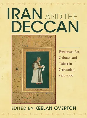 Iran și Deccan: Arta, cultura și talentul persanate în circulație, 1400-1700 - Iran and the Deccan: Persianate Art, Culture, and Talent in Circulation, 1400-1700