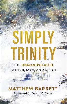Pur și simplu Trinitatea: Tatăl, Fiul și Duhul Sfânt nemanipulați - Simply Trinity: The Unmanipulated Father, Son, and Spirit