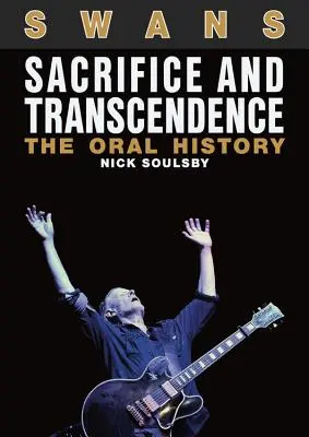 Swans: Sacrificiu și transcendență: Istoria orală - Swans: Sacrifice and Transcendence: The Oral History