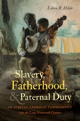 Sclavia, paternitatea și datoria paternă în comunitățile afro-americane de-a lungul secolului al XIX-lea - Slavery, Fatherhood, and Paternal Duty in African American Communities over the Long Nineteenth Century