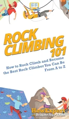Rock Climbing 101: Cum să te cațeri pe stânci și să devii cel mai bun cățărător pe stânci pe care îl poți fi de la A la Z - Rock Climbing 101: How to Rock Climb and Become the Best Rock Climber You Can Be From A to Z