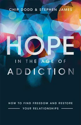 Speranță în epoca dependenței: Cum să vă găsiți libertatea și să vă refaceți relațiile - Hope in the Age of Addiction: How to Find Freedom and Restore Your Relationships