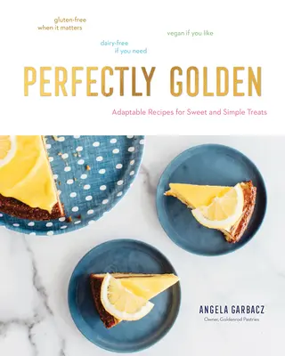 Perfect de auriu: Rețete adaptabile pentru plăceri simple și dulci - Perfectly Golden: Adaptable Recipes for Sweet and Simple Treats